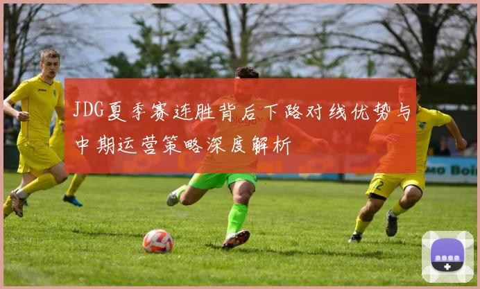 JDG夏季赛连胜背后下路对线优势与中期运营策略深度解析