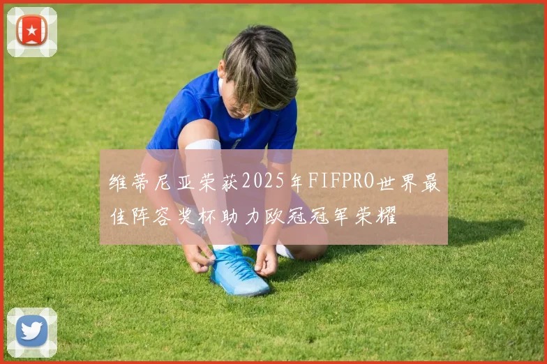 维蒂尼亚荣获2025年FIFPRO世界最佳阵容奖杯助力欧冠冠军荣耀