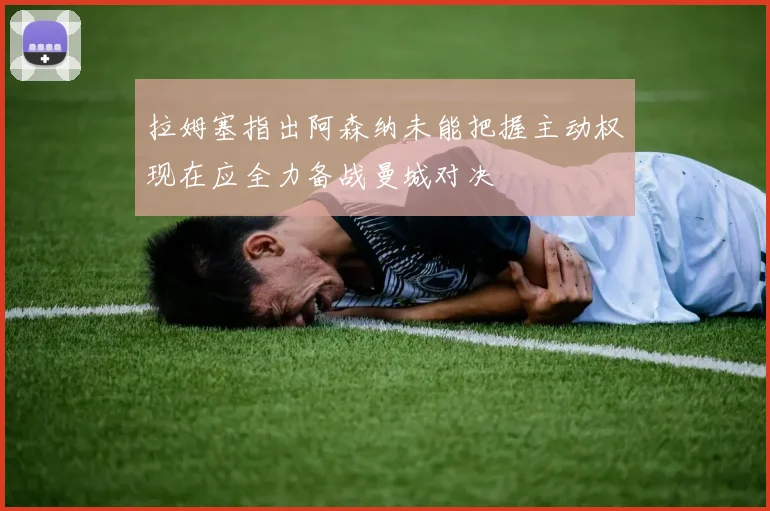 拉姆塞指出阿森纳未能把握主动权现在应全力备战曼城对决