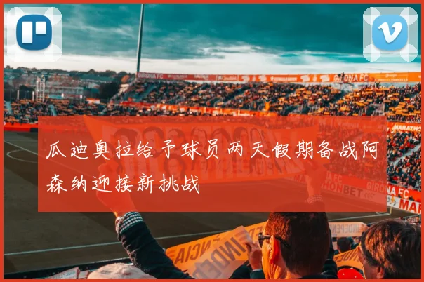 瓜迪奥拉给予球员两天假期备战阿森纳迎接新挑战