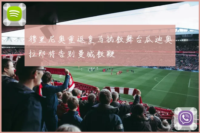 穆里尼奥重返皇马执教舞台瓜迪奥拉即将告别曼城教鞭