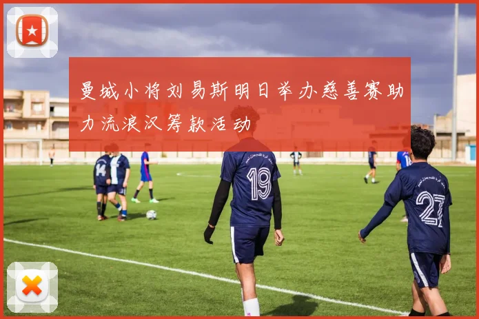 曼城小将刘易斯明日举办慈善赛助力流浪汉筹款活动