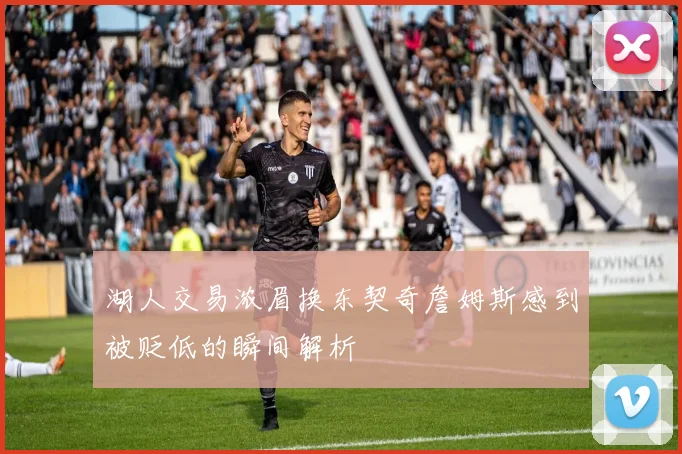 湖人交易浓眉换东契奇詹姆斯感到被贬低的瞬间解析