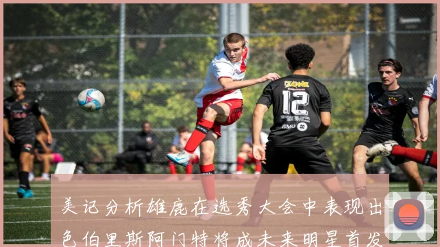 美记分析雄鹿在选秀大会中表现出色伯里斯阿门特将成未来明星首发