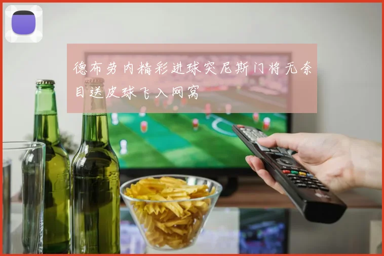 德布劳内精彩进球突尼斯门将无奈目送皮球飞入网窝