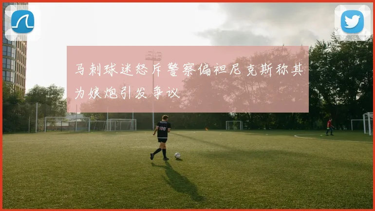 马刺球迷怒斥警察偏袒尼克斯称其为娘炮引发争议