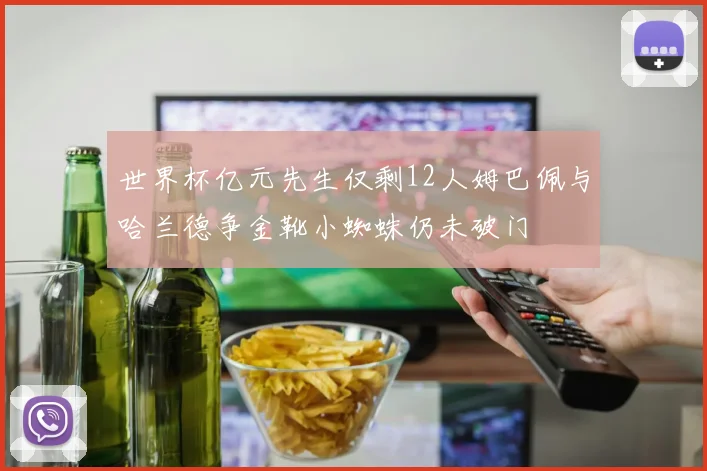 世界杯亿元先生仅剩12人姆巴佩与哈兰德争金靴小蜘蛛仍未破门