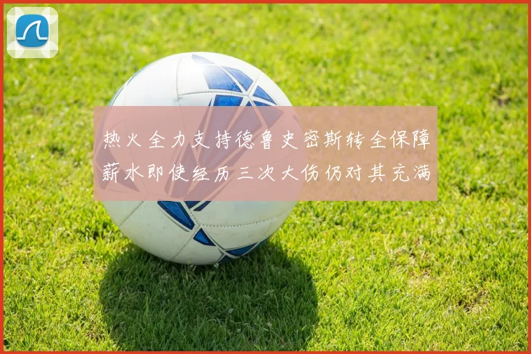 热火全力支持德鲁史密斯转全保障薪水即使经历三次大伤仍对其充满信心