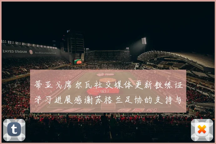 蒂亚戈席尔瓦社交媒体更新教练证学习进展感谢苏格兰足协的支持与帮助