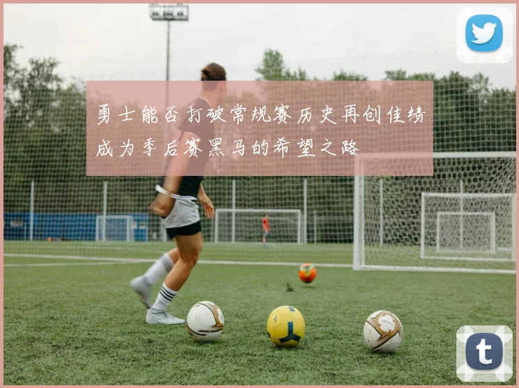 勇士能否打破常规赛历史再创佳绩成为季后赛黑马的希望之路