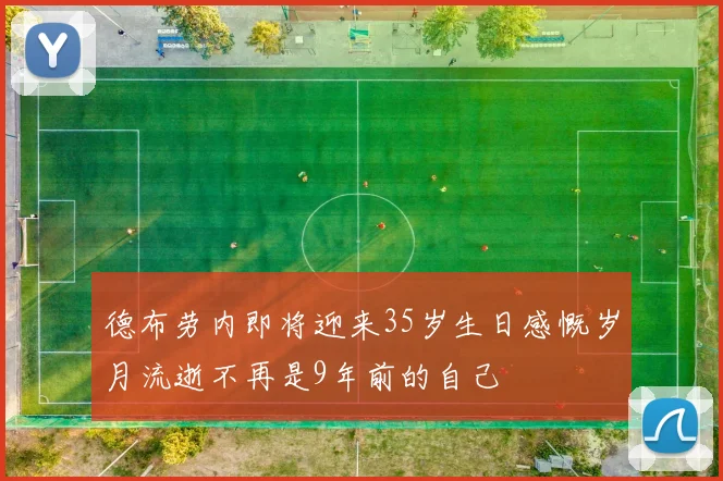 德布劳内即将迎来35岁生日感慨岁月流逝不再是9年前的自己