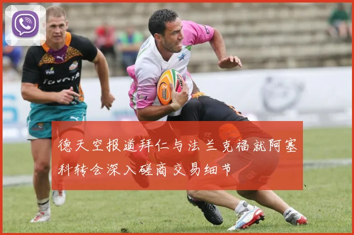 德天空报道拜仁与法兰克福就阿塞科转会深入磋商交易细节